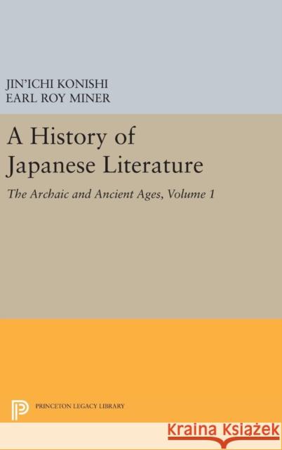 A History of Japanese Literature, Volume 1: The Archaic and Ancient Ages Jin'ichi Konishi Earl Roy Miner Nicholas Teele 9780691629148 Princeton University Press
