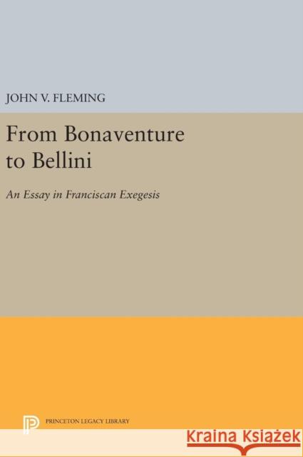 From Bonaventure to Bellini: An Essay in Franciscan Exegesis John V. Fleming 9780691629155 Princeton University Press