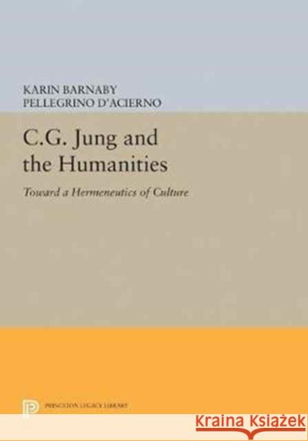 C.G. Jung and the Humanities: Toward a Hermeneutics of Culture Karin Barnaby Pellegrino D'Acierno 9780691629162 Princeton University Press