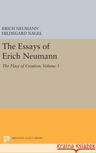 The Essays of Erich Neumann, Volume 3: The Place of Creation Erich Neumann Hildegard Nagel Eugene Rolfe 9780691629179 Princeton University Press