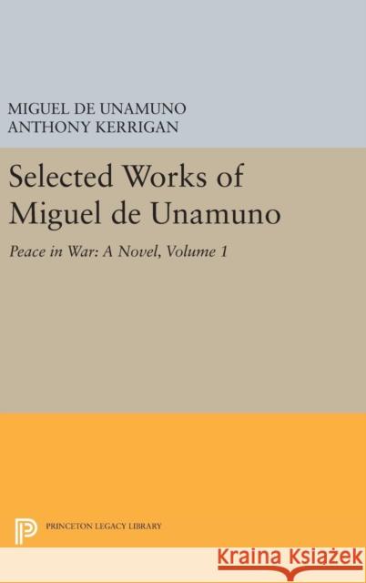 Selected Works of Miguel de Unamuno, Volume 1: Peace in War: A Novel Miguel de Unamuno Anthony Kerrigan Martin Nozick 9780691629339 Princeton University Press