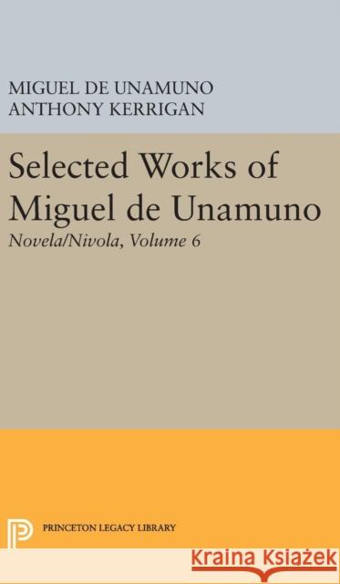 Selected Works of Miguel de Unamuno, Volume 6: Novela/Nivola Miguel de Unamuno Anthony Kerrigan Martin Nozick 9780691629353