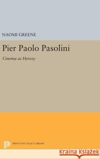 Pier Paolo Pasolini: Cinema as Heresy Naomi Greene 9780691629490 Princeton University Press