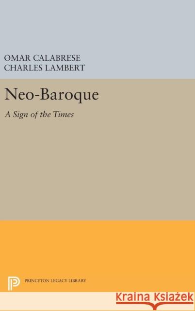 Neo-Baroque: A Sign of the Times Omar Calabrese Charles Lambert 9780691629582