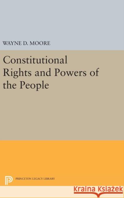 Constitutional Rights and Powers of the People Wayne D. Moore 9780691629667 Princeton University Press