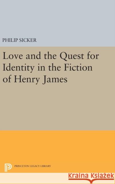 Love and the Quest for Identity in the Fiction of Henry James Philip Sicker 9780691629674