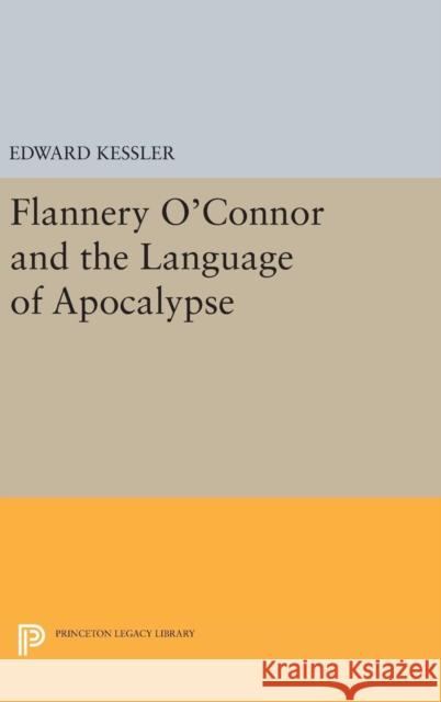 Flannery O'Connor and the Language of Apocalypse Edward Kessler 9780691629698