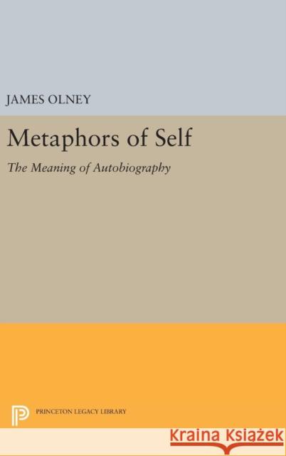 Metaphors of Self: The Meaning of Autobiography James Olney 9780691629728 Princeton University Press