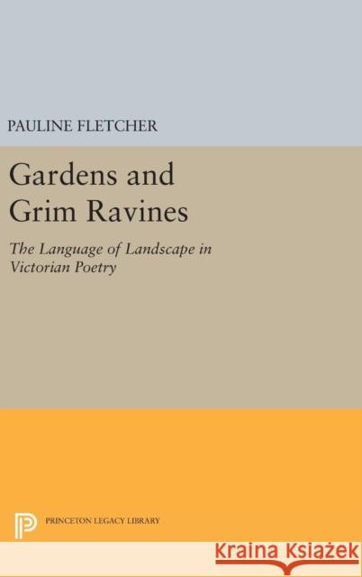Gardens and Grim Ravines: The Language of Landscape in Victorian Poetry Pauline Fletcher 9780691629766 Princeton University Press