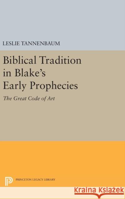 Biblical Tradition in Blake's Early Prophecies: The Great Code of Art Leslie Tannenbaum 9780691629803 Princeton University Press