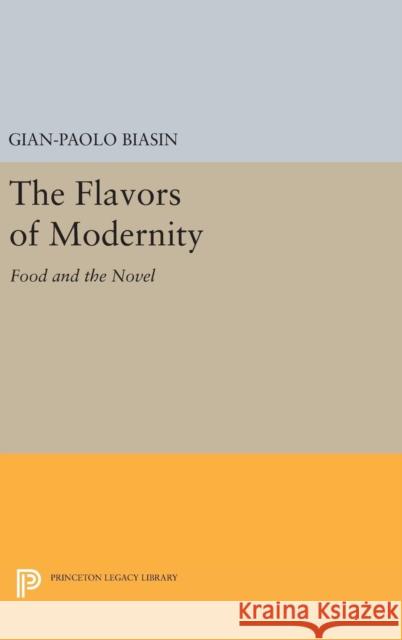 The Flavors of Modernity: Food and the Novel Gian-Paolo Biasin 9780691629827