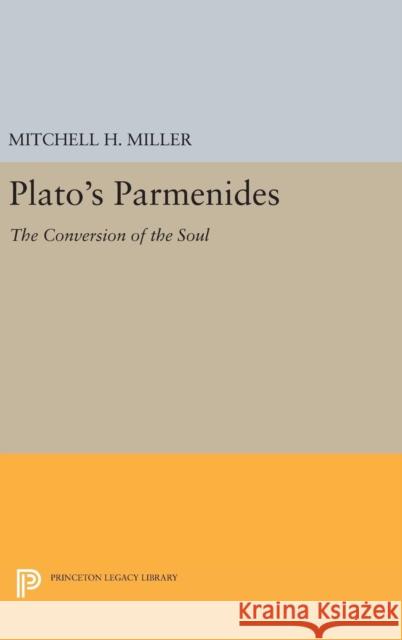 Plato's Parmenides: The Conversion of the Soul Mitchell H. Miller 9780691629926