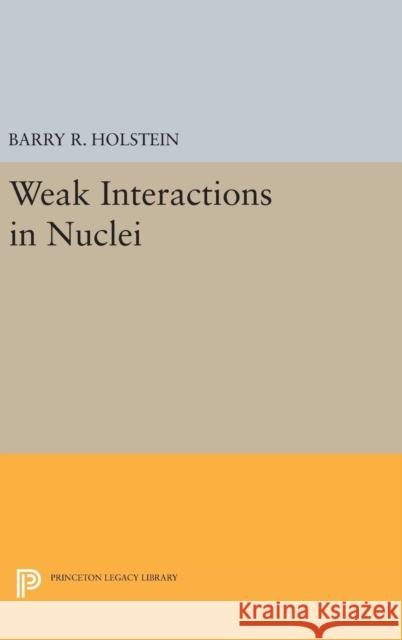 Weak Interactions in Nuclei Barry R. Holstein 9780691629988