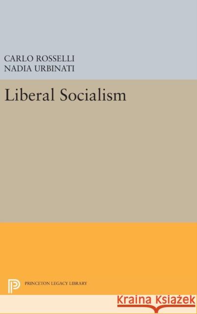 Liberal Socialism Carlo Rosselli Nadia Urbinati William McCuaig 9780691629995