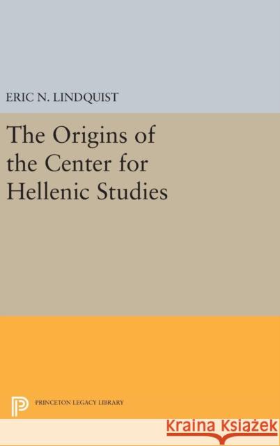 The Origins of the Center for Hellenic Studies Eric N. Lindquist 9780691630007