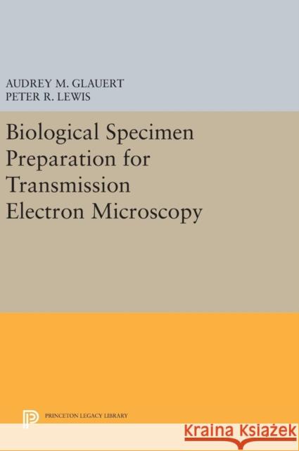 Biological Specimen Preparation for Transmission Electron Microscopy Audrey M. Glauert Peter R. Lewis 9780691630120 Princeton University Press