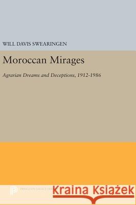 Moroccan Mirages: Agrarian Dreams and Deceptions, 1912-1986 Will Davis Swearingen 9780691630175 Princeton University Press