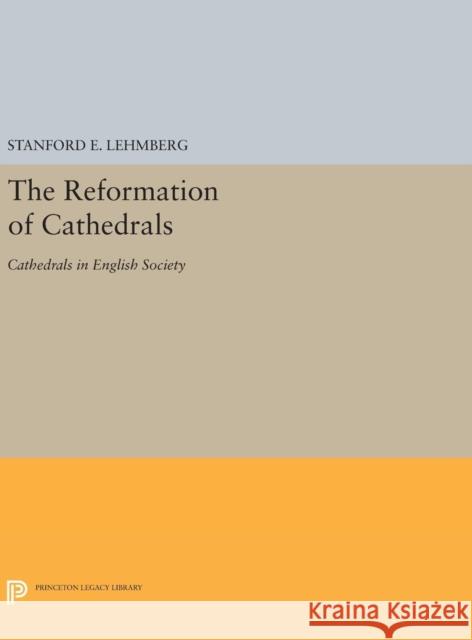 The Reformation of Cathedrals: Cathedrals in English Society Stanford E. Lehmberg 9780691630250 Princeton University Press
