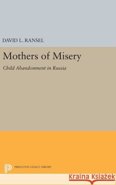 Mothers of Misery: Child Abandonment in Russia David L. Ransel 9780691630298