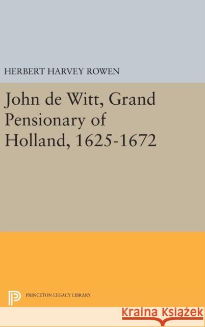 John de Witt, Grand Pensionary of Holland, 1625-1672 Herbert Harvey Rowen 9780691630366