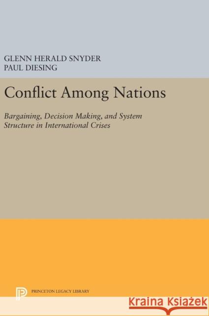 Conflict Among Nations: Bargaining, Decision Making, and System Structure in International Crises Glenn Herald Snyder Paul Diesing 9780691630410