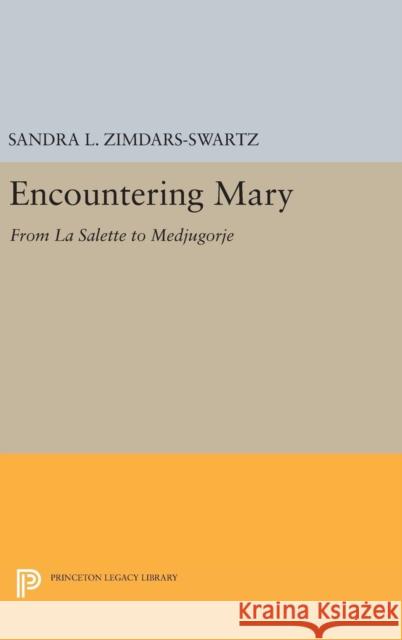 Encountering Mary: From La Salette to Medjugorje Sandra L. Zimdars-Swartz 9780691630434 Princeton University Press
