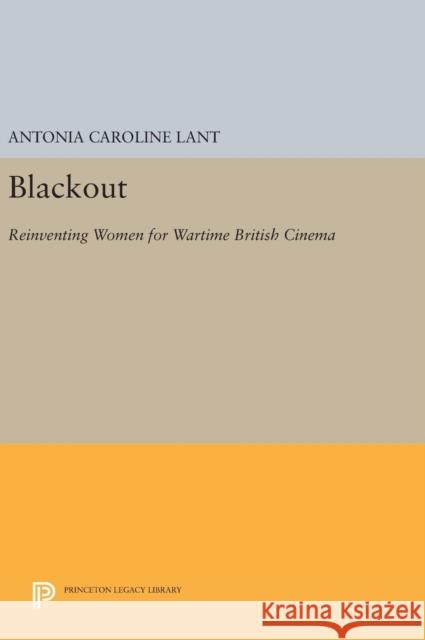 Blackout: Reinventing Women for Wartime British Cinema Antonia Caroline Lant 9780691630465 Princeton University Press