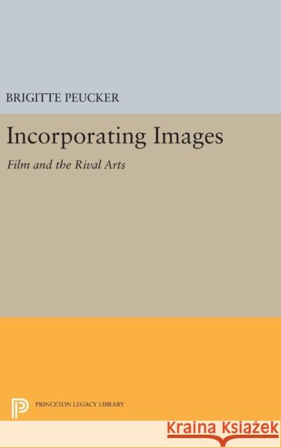 Incorporating Images: Film and the Rival Arts Brigitte Peucker 9780691630526