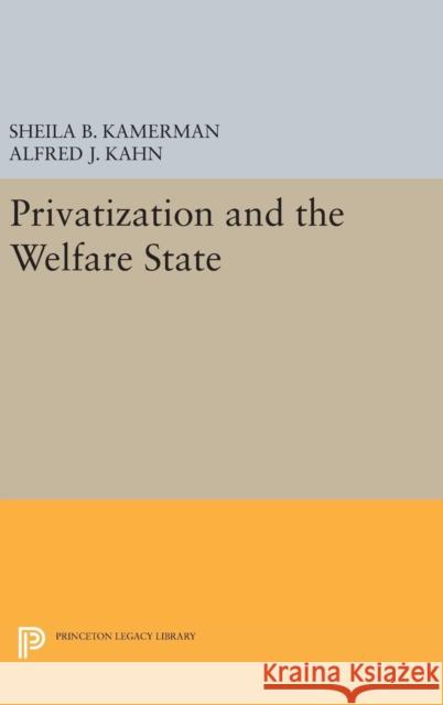 Privatization and the Welfare State Sheila B. Kamerman Alfred J. Kahn 9780691630557 Princeton University Press