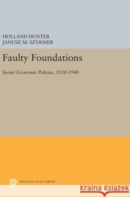 Faulty Foundations: Soviet Economic Policies, 1928-1940 Holland Hunter Janusz M. Szyrmer 9780691630625 Princeton University Press