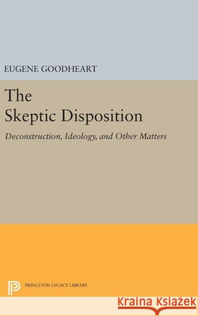 The Skeptic Disposition: Deconstruction, Ideology, and Other Matters Eugene Goodheart 9780691630649 Princeton University Press