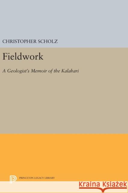 Fieldwork: A Geologist's Memoir of the Kalahari Christopher Scholz 9780691630663 Princeton University Press