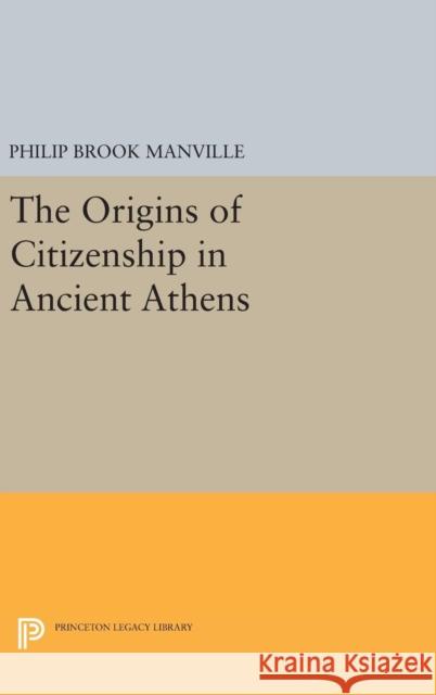 The Origins of Citizenship in Ancient Athens Philip Brook Manville 9780691630724