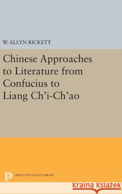 Chinese Approaches to Literature from Confucius to Liang Chi-Chao Adele Austin Rickett W. Allyn Rickett 9780691630748 Princeton University Press