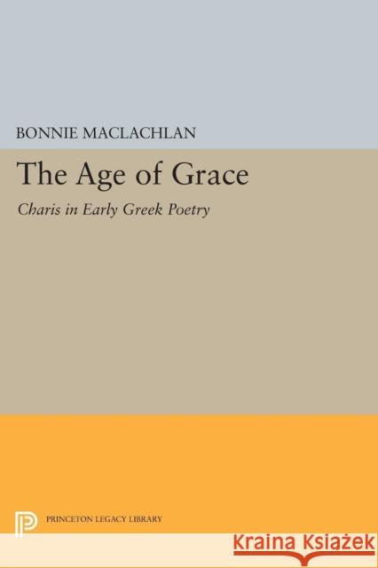 The Age of Grace: Charis in Early Greek Poetry Bonnie MacLachlan 9780691630762
