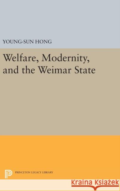 Welfare, Modernity, and the Weimar State Young-Sun Hong 9780691630809 Princeton University Press