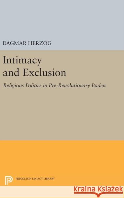 Intimacy and Exclusion: Religious Politics in Pre-Revolutionary Baden Dagmar Herzog 9780691630892