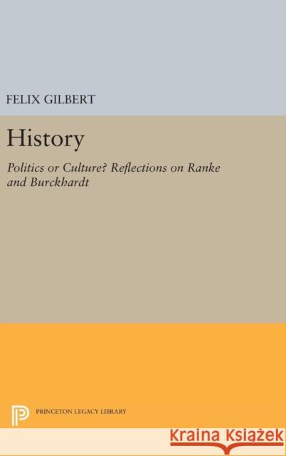 History: Politics or Culture? Reflections on Ranke and Burckhardt Felix Gilbert 9780691630977 Princeton University Press
