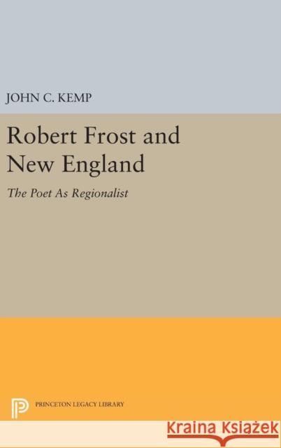 Robert Frost and New England: The Poet as Regionalist John C. Kemp 9780691630991