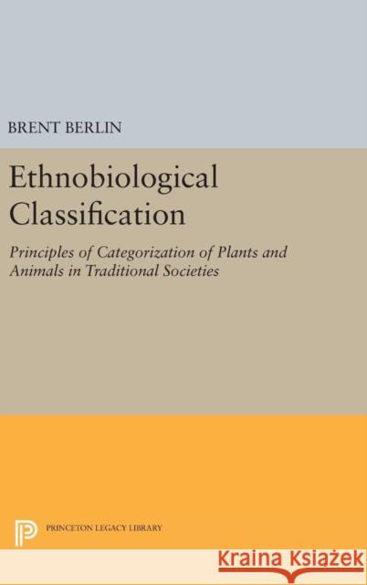 Ethnobiological Classification: Principles of Categorization of Plants and Animals in Traditional Societies Brent Berlin 9780691631004 Princeton University Press