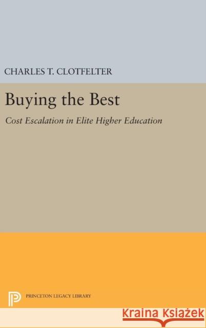 Buying the Best: Cost Escalation in Elite Higher Education Charles T. Clotfelter 9780691631080