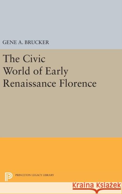 The Civic World of Early Renaissance Florence Gene A. Brucker 9780691631097 Princeton University Press