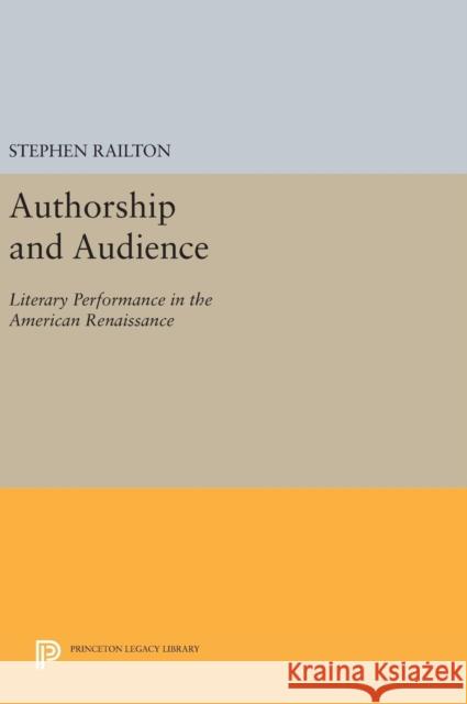 Authorship and Audience: Literary Performance in the American Renaissance Stephen Railton 9780691631103 Princeton University Press