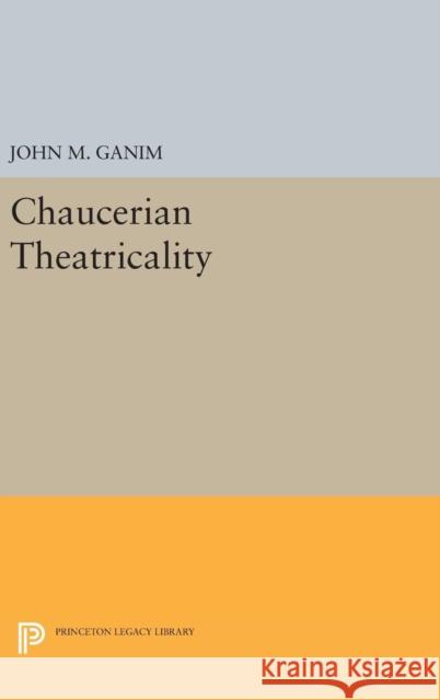 Chaucerian Theatricality John M. Ganim 9780691631141 Princeton University Press