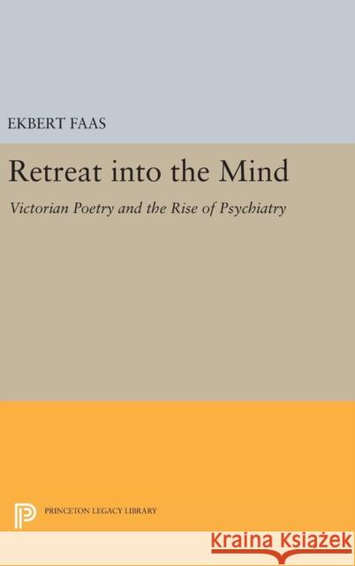 Retreat Into the Mind: Victorian Poetry and the Rise of Psychiatry Ekbert Faas 9780691631233 Princeton University Press