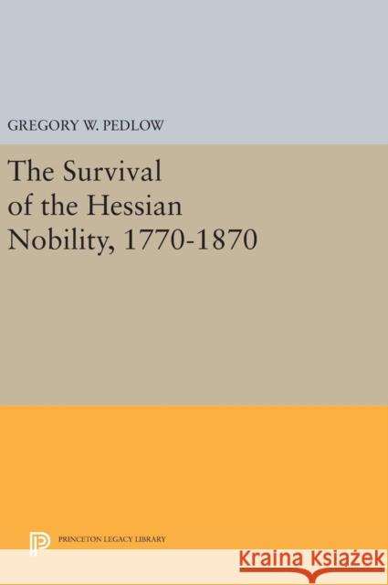 The Survival of the Hessian Nobility, 1770-1870 Gregory W. Pedlow 9780691631288 Princeton University Press