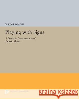 Playing with Signs: A Semiotic Interpretation of Classic Music V. Kofi Agawu 9780691631523 Princeton University Press