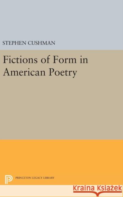 Fictions of Form in American Poetry Stephen Cushman 9780691631615 Princeton University Press