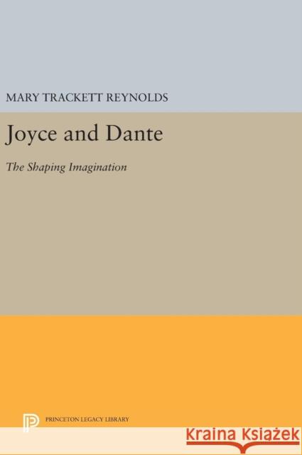 Joyce and Dante: The Shaping Imagination Mary Trackett Reynolds 9780691631707