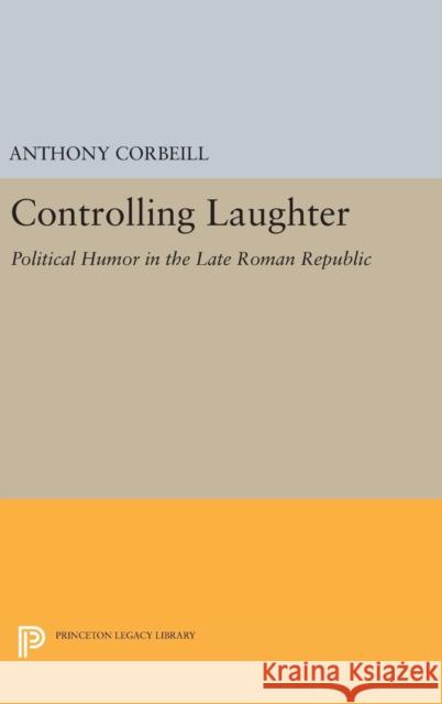 Controlling Laughter: Political Humor in the Late Roman Republic Anthony Corbeill 9780691631776 Princeton University Press